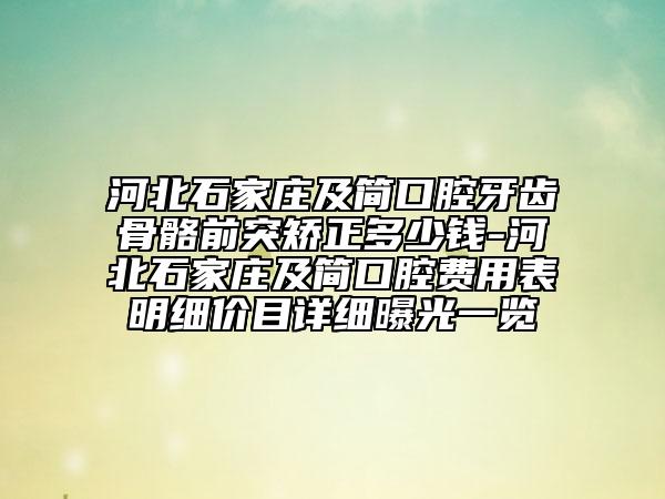 河北石家庄及简口腔牙齿骨骼前突矫正多少钱-河北石家庄及简口腔费用表明细价目详细曝光一览