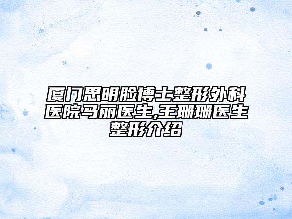 厦门思明脸博士整形外科医院马丽医生,王珊珊医生整形介绍