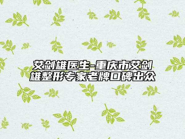 艾剑雄医生-重庆市艾剑雄整形专家老牌口碑出众