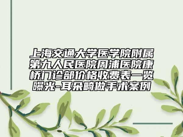上海交通大学医学院附属第九人民医院周浦医院康桥门诊部价格收费表一览曝光-耳朵畸做手术案例