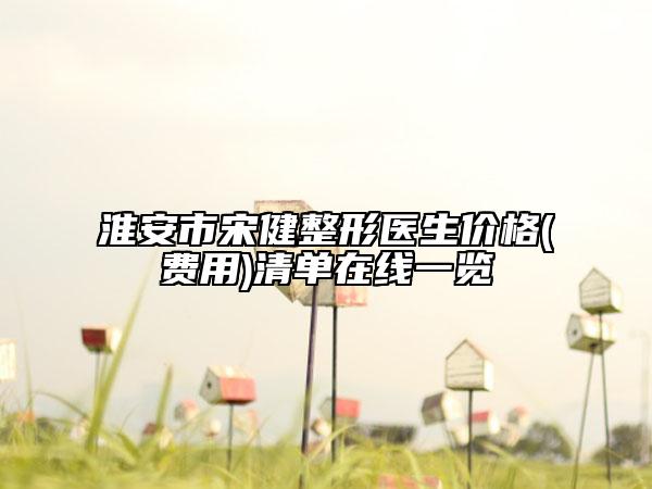 淮安市宋健整形医生价格(费用)清单在线一览