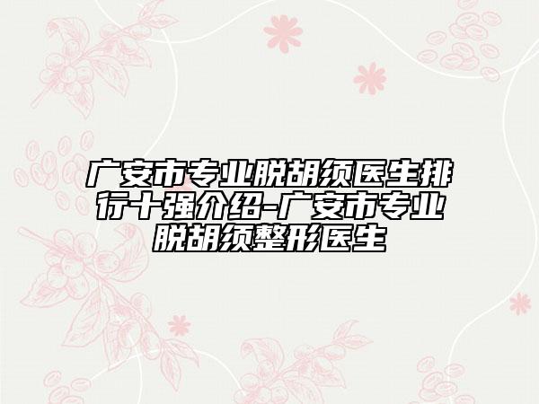 广安市专业脱胡须医生排行十强介绍-广安市专业脱胡须整形医生