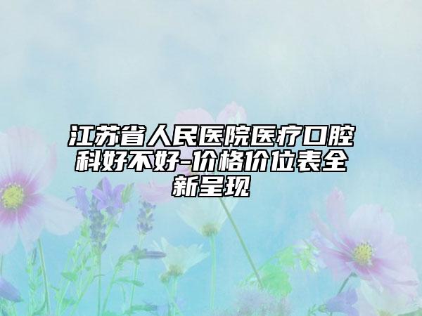江苏省人民医院医疗口腔科好不好-价格价位表全新呈现