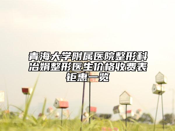 青海大学附属医院整形科冶娟整形医生价格收费表钜惠一览