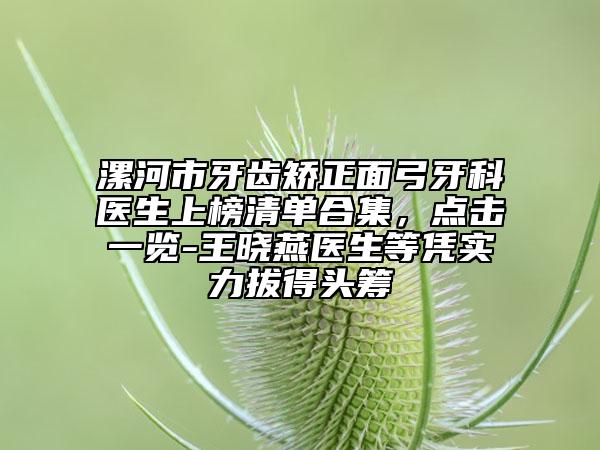 漯河市牙齿矫正面弓牙科医生上榜清单合集，点击一览-王晓燕医生等凭实力拔得头筹