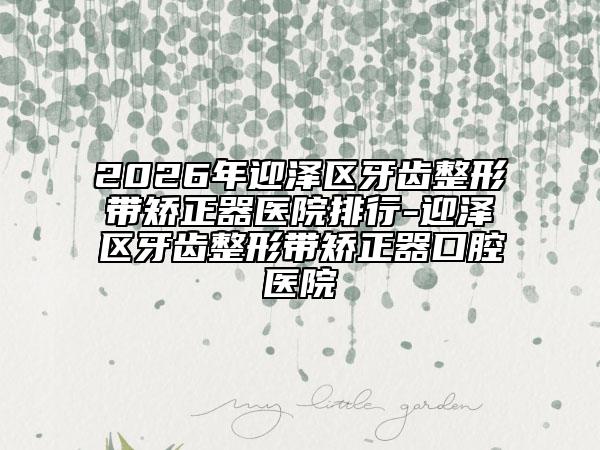 2026年迎泽区牙齿整形带矫正器医院排行-迎泽区牙齿整形带矫正器口腔医院