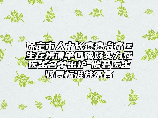 保定市人中长痘痘治疗医生在榜清单口碑好实力强医生名单出炉-储君医生收费标准并不高