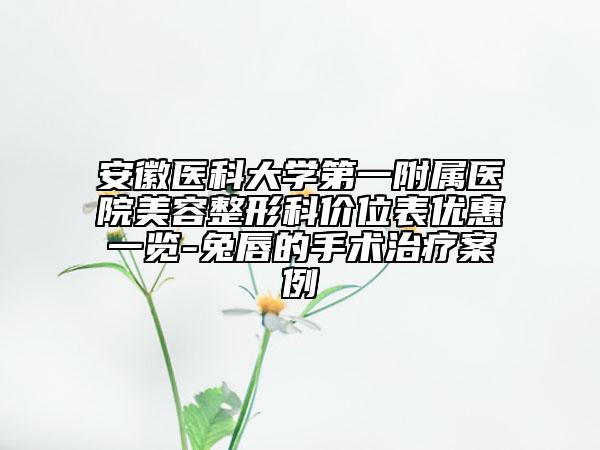 安徽医科大学第一附属医院美容整形科价位表优惠一览-兔唇的手术治疗案例