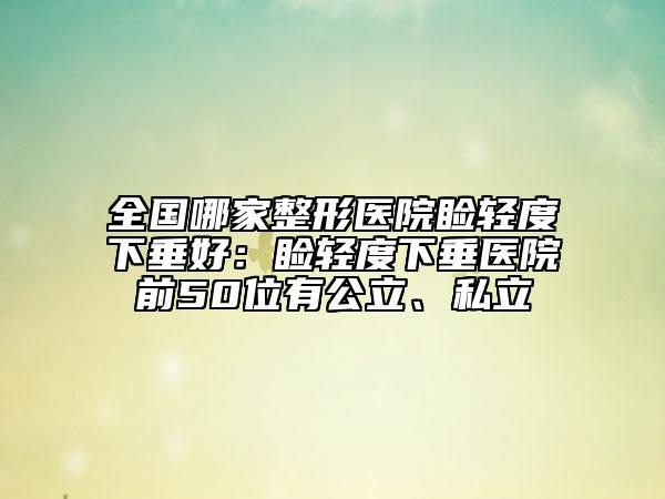 全国哪家整形医院睑轻度下垂好：睑轻度下垂医院前50位有公立、私立