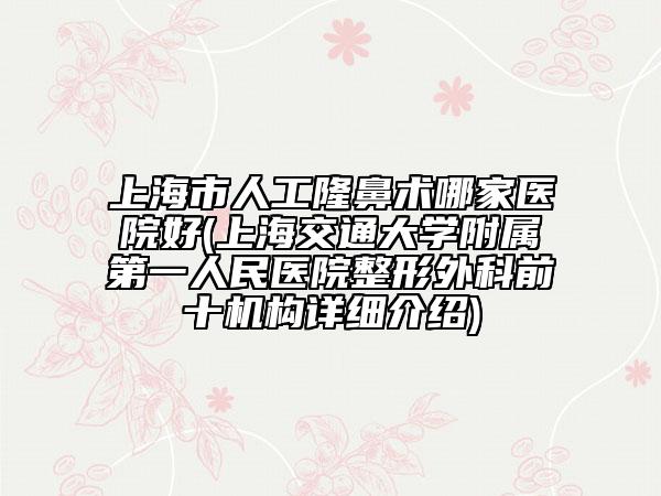 上海市人工隆鼻术哪家医院好(上海交通大学附属第一人民医院整形外科前十机构详细介绍)