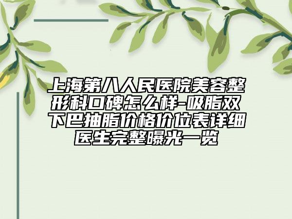 上海第八人民医院美容整形科口碑怎么样-吸脂双下巴抽脂价格价位表详细医生完整曝光一览