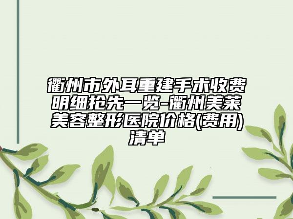 衢州市外耳重建手术收费明细抢先一览-衢州美莱美容整形医院价格(费用)清单