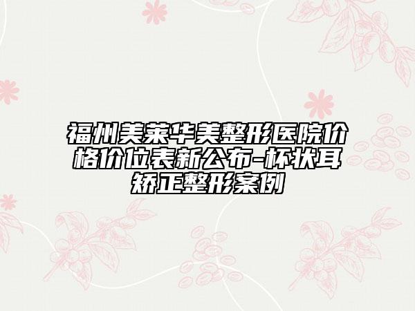 福州美莱华美整形医院价格价位表新公布-杯状耳矫正整形案例
