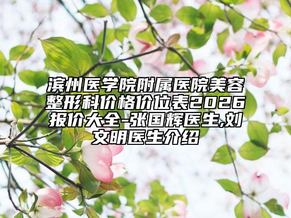 滨州医学院附属医院美容整形科价格价位表2026报价大全-张国辉医生,刘文明医生介绍
