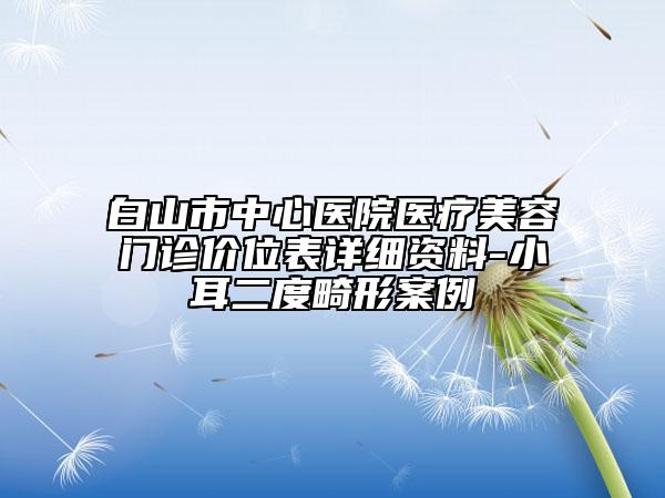 白山市中心医院医疗美容门诊价位表详细资料-小耳二度畸形案例