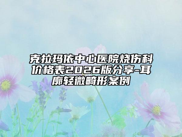 克拉玛依中心医院烧伤科价格表2026版分享-耳廓轻微畸形案例