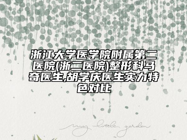 浙江大学医学院附属第二医院(浙二医院)整形科马奇医生,胡学庆医生实力特色对比