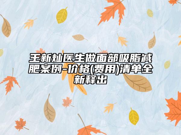 王新灿医生做面部吸脂减肥案例-价格(费用)清单全新释出