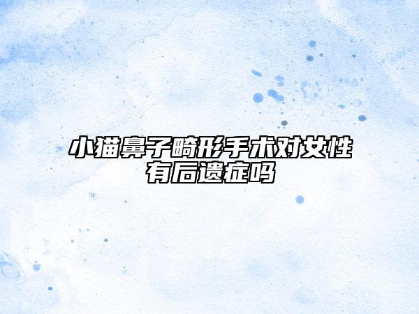 小猫鼻子畸形手术对女性有后遗症吗