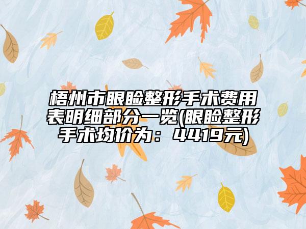 梧州市眼睑整形手术费用表明细部分一览(眼睑整形手术均价为：4419元)