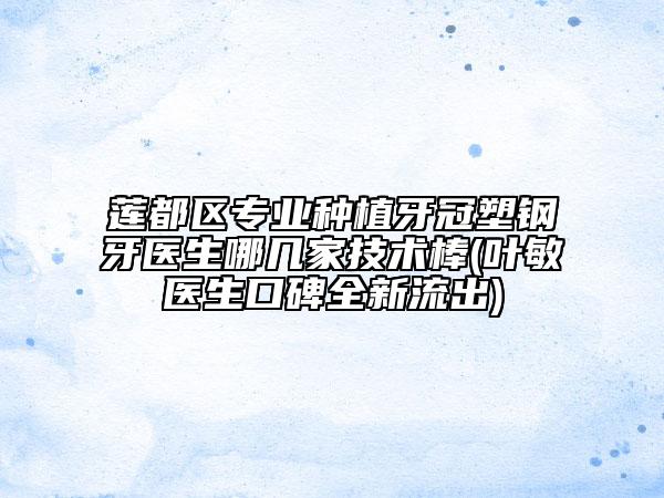 莲都区专业种植牙冠塑钢牙医生哪几家技术棒(叶敏医生口碑全新流出)