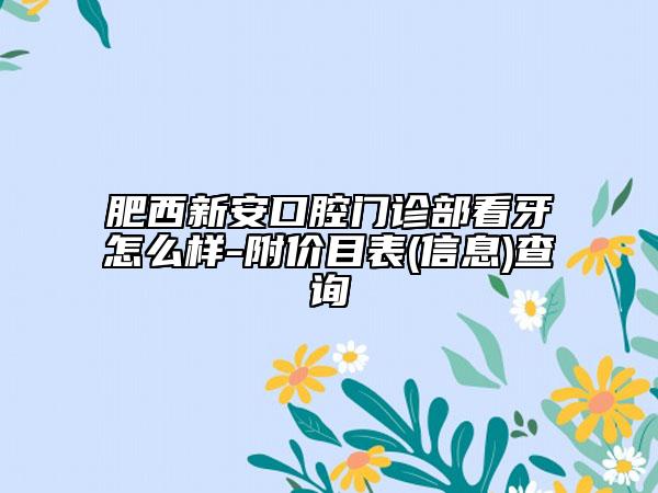 肥西新安口腔门诊部看牙怎么样-附价目表(信息)查询