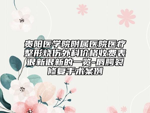 贵阳医学院附属医院医疗整形烧伤外科价格收费表很新很新的一览-唇腭裂修复手术案例