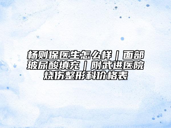 杨则保医生怎么样｜面部玻尿酸填充｜附武进医院烧伤整形科价格表