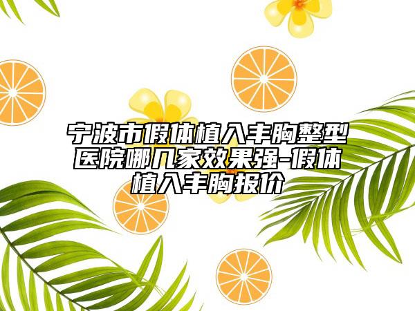 宁波市假体植入丰胸整型医院哪几家效果强-假体植入丰胸报价