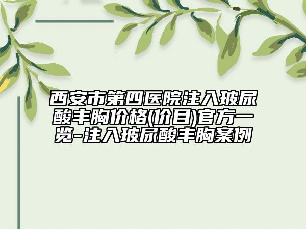 西安市第四医院注入玻尿酸丰胸价格(价目)官方一览-注入玻尿酸丰胸案例