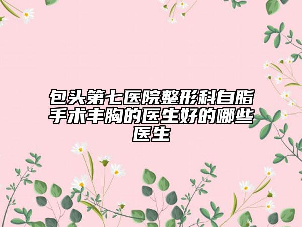 包头第七医院整形科自脂手术丰胸的医生好的哪些医生
