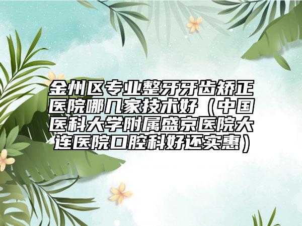 金州区专业整牙牙齿矫正医院哪几家技术好（中国医科大学附属盛京医院大连医院口腔科好还实惠）