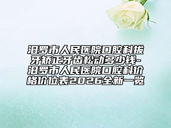 汨罗市人民医院口腔科拔牙矫正牙齿松动多少钱-汨罗市人民医院口腔科价格价位表2026全新一览
