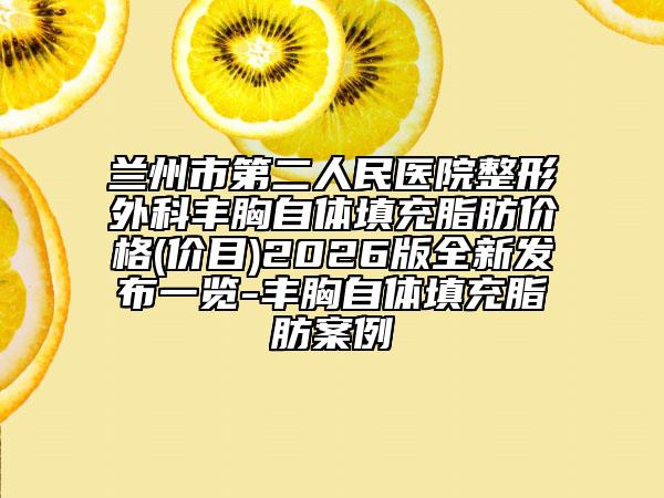 兰州市第二人民医院整形外科丰胸自体填充脂肪价格(价目)2026版全新发布一览-丰胸自体填充脂肪案例