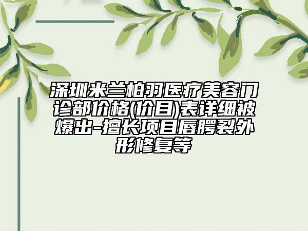 深圳米兰柏羽医疗美容门诊部价格(价目)表详细被爆出-擅长项目唇腭裂外形修复等