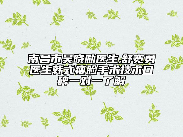 南昌市吴晓励医生,舒宽勇医生韩式瘦脸手术技术口碑一对一了解
