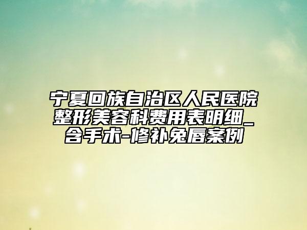 宁夏回族自治区人民医院整形美容科费用表明细_含手术-修补兔唇案例