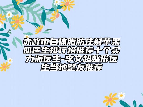 赤峰市自体脂肪注射苹果肌医生排行榜推荐十个实力派医生-李文超整形医生当地整友推荐