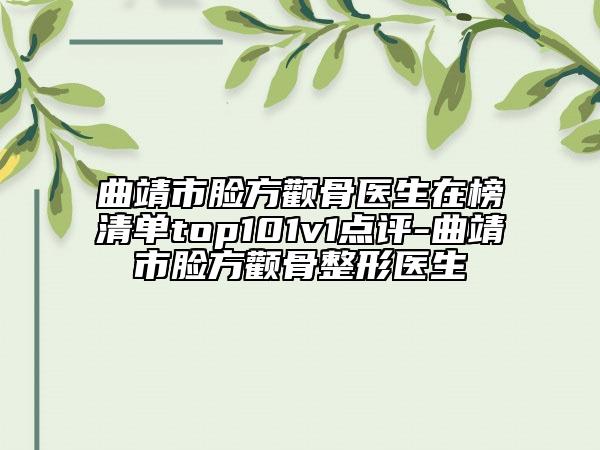 曲靖市脸方颧骨医生在榜清单top101v1点评-曲靖市脸方颧骨整形医生