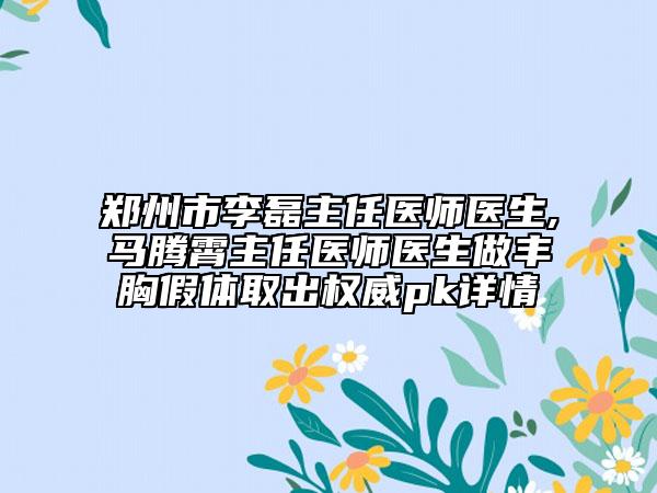 郑州市李磊主任医师医生,马腾霄主任医师医生做丰胸假体取出权威pk详情