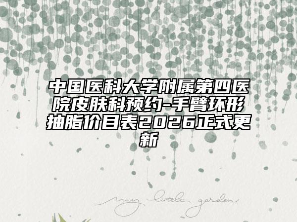 中国医科大学附属第四医院皮肤科预约-手臂环形抽脂价目表2026正式更新