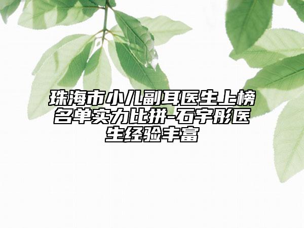 珠海市小儿副耳医生上榜名单实力比拼-石宇彤医生经验丰富