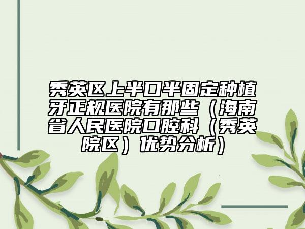 秀英区上半口半固定种植牙正规医院有那些（海南省人民医院口腔科（秀英院区）优势分析）