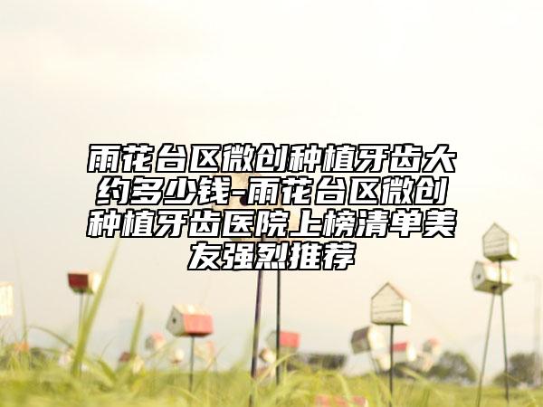 雨花台区微创种植牙齿大约多少钱-雨花台区微创种植牙齿医院上榜清单美友强烈推荐