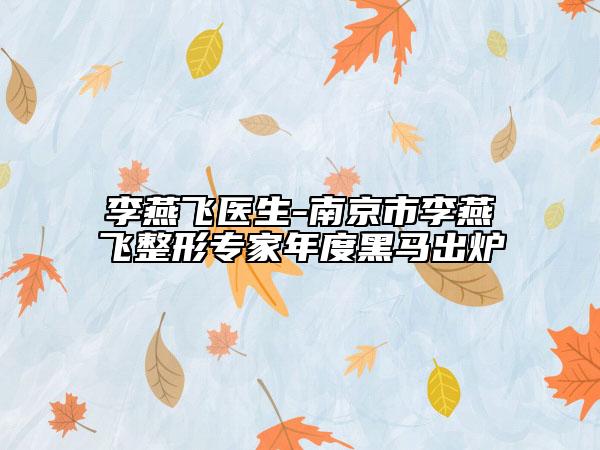 李燕飞医生-南京市李燕飞整形专家年度黑马出炉