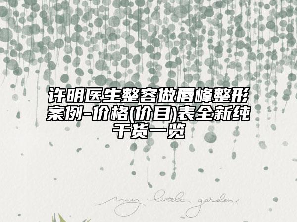 许明医生整容做唇峰整形案例-价格(价目)表全新纯干货一览
