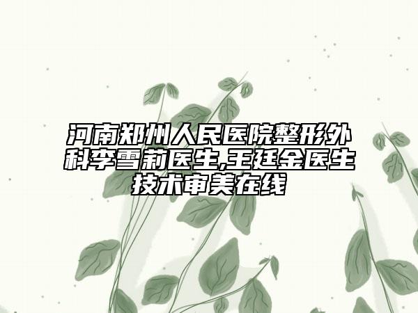河南郑州人民医院整形外科李雪莉医生,王廷金医生技术审美在线