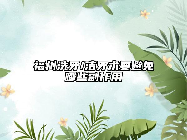 福州洗牙/洁牙术要避免哪些副作用