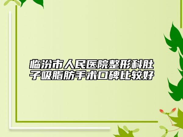 临汾市人民医院整形科肚子吸脂肪手术口碑比较好