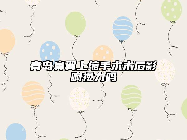 青岛鼻翼上缩手术术后影响视力吗